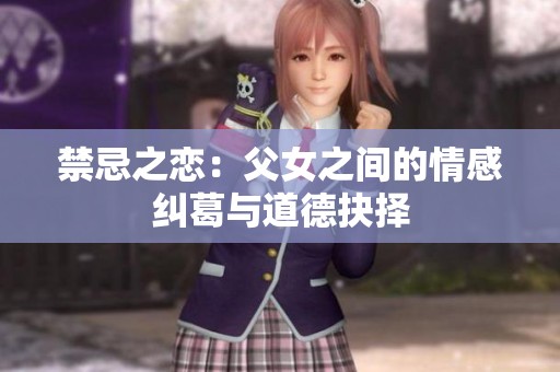 禁忌之恋：父女之间的情感纠葛与道德抉择