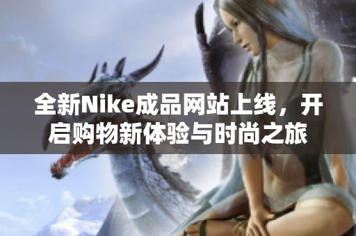 全新Nike成品网站上线，开启购物新体验与时尚之旅