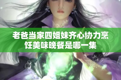 老爸当家四姐妹齐心协力烹饪美味晚餐是哪一集