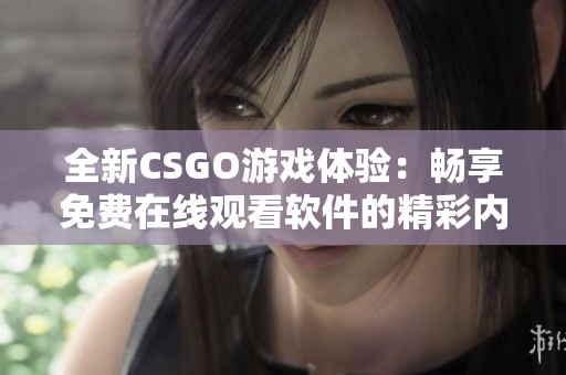 全新CSGO游戏体验：畅享免费在线观看软件的精彩内容