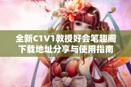 全新C1V1教授好会笔趣阁下载地址分享与使用指南