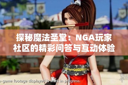 探秘魔法圣堂：NGA玩家社区的精彩问答与互动体验