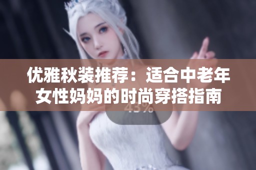 优雅秋装推荐：适合中老年女性妈妈的时尚穿搭指南