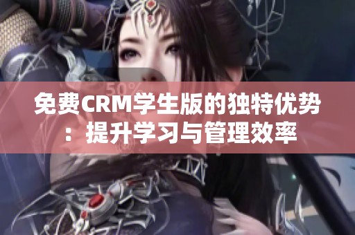 免费CRM学生版的独特优势：提升学习与管理效率