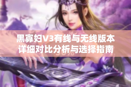 黑寡妇V3有线与无线版本详细对比分析与选择指南