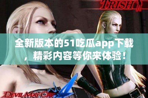 全新版本的51吃瓜app下载，精彩内容等你来体验！