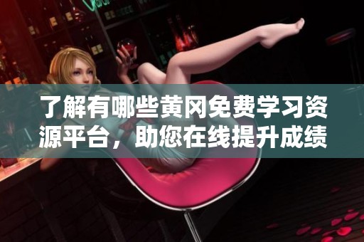 了解有哪些黄冈免费学习资源平台，助您在线提升成绩