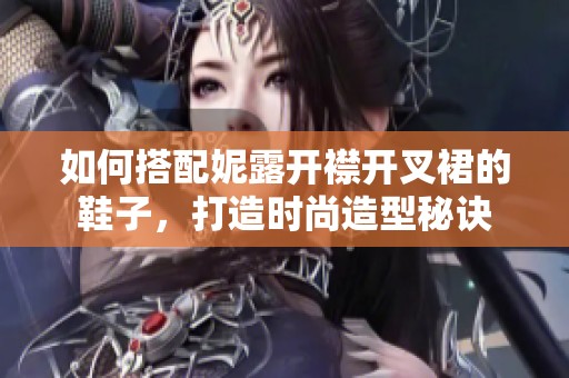 如何搭配妮露开襟开叉裙的鞋子，打造时尚造型秘诀