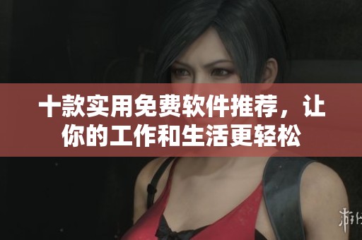 十款实用免费软件推荐，让你的工作和生活更轻松
