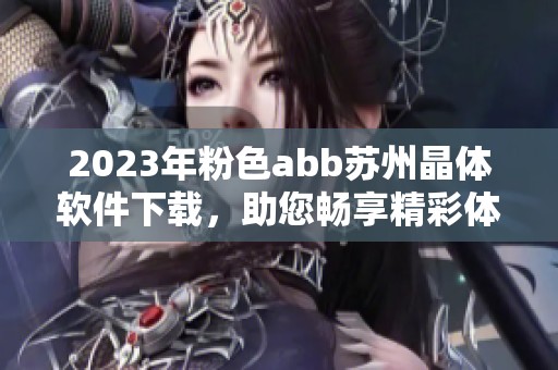 2023年粉色abb苏州晶体软件下载，助您畅享精彩体验