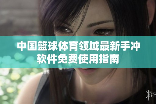 中国篮球体育领域最新手冲软件免费使用指南