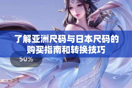 了解亚洲尺码与日本尺码的购买指南和转换技巧