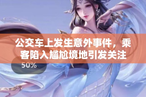 公交车上发生意外事件，乘客陷入尴尬境地引发关注