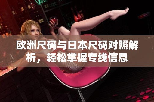 欧洲尺码与日本尺码对照解析，轻松掌握专线信息