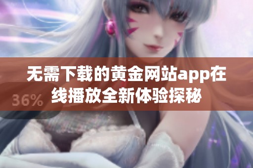 无需下载的黄金网站app在线播放全新体验探秘