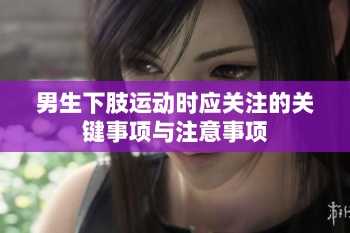 男生下肢运动时应关注的关键事项与注意事项