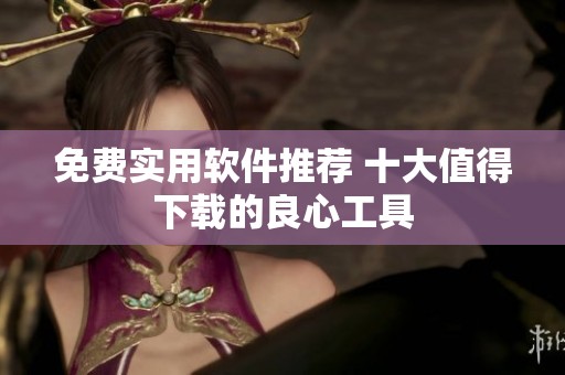 免费实用软件推荐 十大值得下载的良心工具