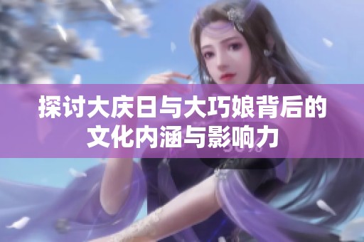 探讨大庆日与大巧娘背后的文化内涵与影响力