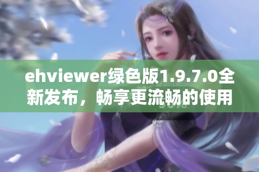 ehviewer绿色版1.9.7.0全新发布，畅享更流畅的使用体验