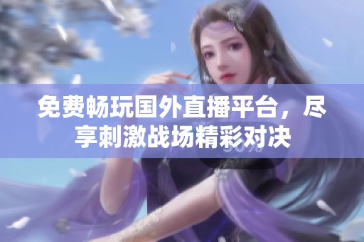 免费畅玩国外直播平台，尽享刺激战场精彩对决