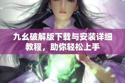 九幺破解版下载与安装详细教程，助你轻松上手