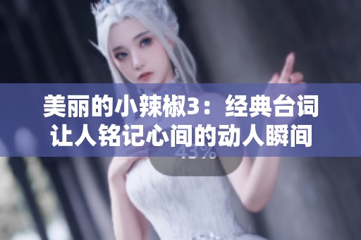 美丽的小辣椒3：经典台词让人铭记心间的动人瞬间