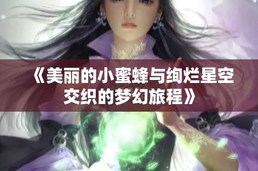 《美丽的小蜜蜂与绚烂星空交织的梦幻旅程》