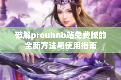 破解prouhnb站免费版的全新方法与使用指南