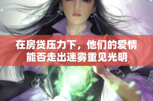 在房贷压力下，他们的爱情能否走出迷雾重见光明