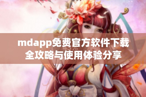 mdapp免费官方软件下载全攻略与使用体验分享