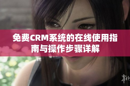 免费CRM系统的在线使用指南与操作步骤详解