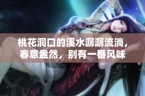 桃花洞口的溪水潺潺流淌，春意盎然，别有一番风味