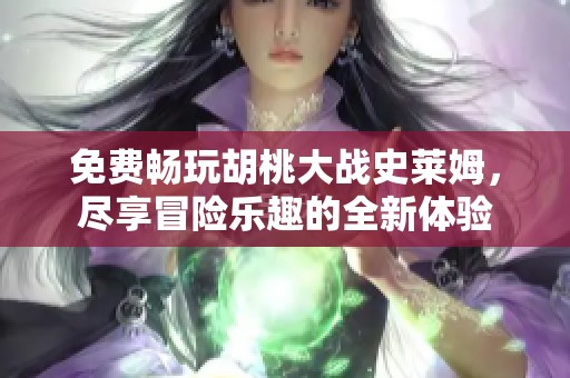 免费畅玩胡桃大战史莱姆，尽享冒险乐趣的全新体验