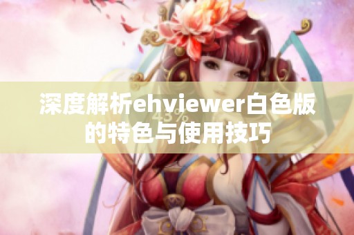 深度解析ehviewer白色版的特色与使用技巧