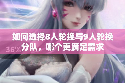 如何选择8人轮换与9人轮换分队，哪个更满足需求