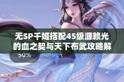 无SP千姬搭配45级源赖光的血之契与天下布武攻略解析