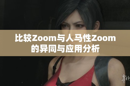 比较Zoom与人马性Zoom的异同与应用分析