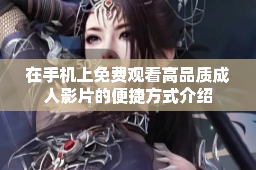 在手机上免费观看高品质成人影片的便捷方式介绍