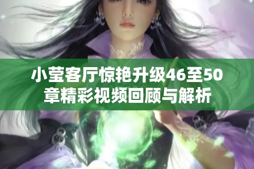 小莹客厅惊艳升级46至50章精彩视频回顾与解析