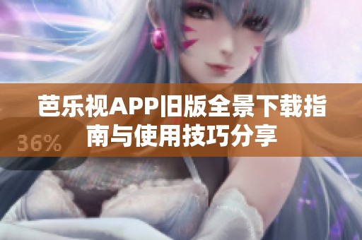 芭乐视APP旧版全景下载指南与使用技巧分享