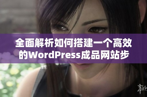 全面解析如何搭建一个高效的WordPress成品网站步骤