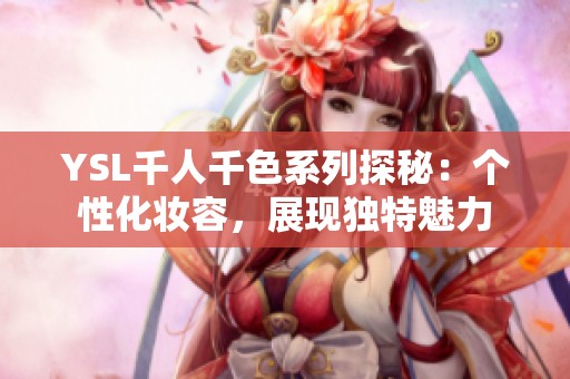 YSL千人千色系列探秘：个性化妆容，展现独特魅力