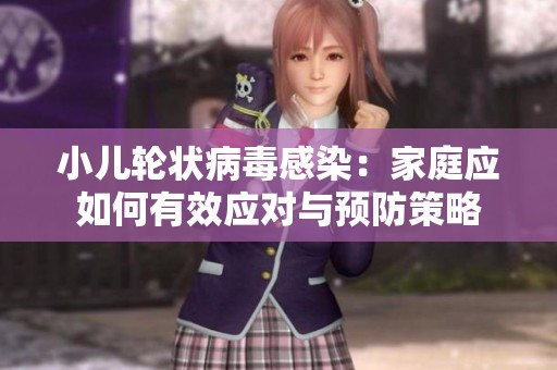 小儿轮状病毒感染：家庭应如何有效应对与预防策略