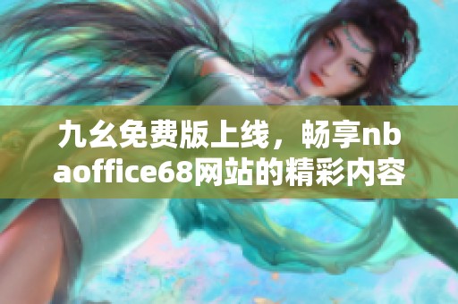 九幺免费版上线，畅享nbaoffice68网站的精彩内容与资源