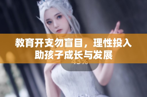教育开支勿盲目，理性投入助孩子成长与发展