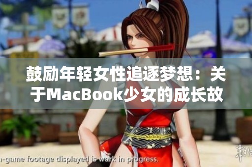 鼓励年轻女性追逐梦想：关于MacBook少女的成长故事