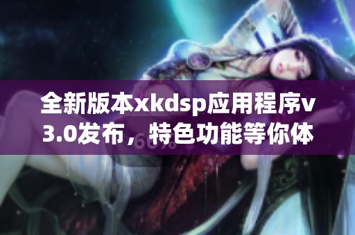 全新版本xkdsp应用程序v3.0发布，特色功能等你体验