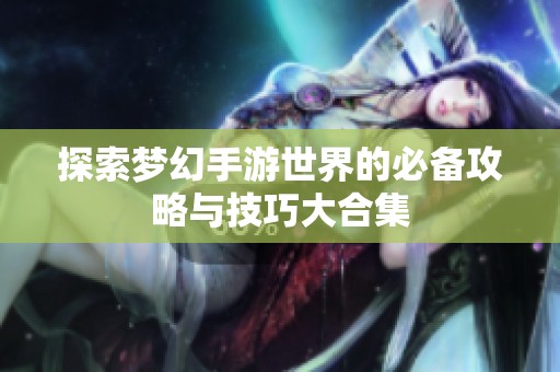 探索梦幻手游世界的必备攻略与技巧大合集