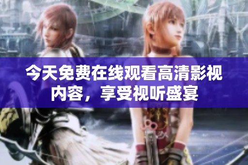 今天免费在线观看高清影视内容，享受视听盛宴