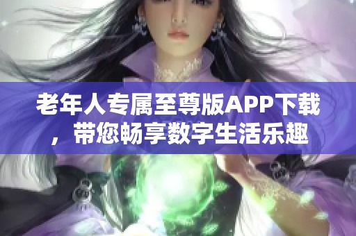 老年人专属至尊版APP下载，带您畅享数字生活乐趣